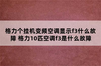 格力个挂机变频空调显示f3什么故障 格力10匹空调f3是什么故障